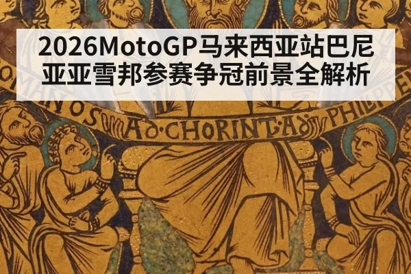 2026MotoGP马来西亚站巴尼亚亚雪邦参赛争冠前景全解析